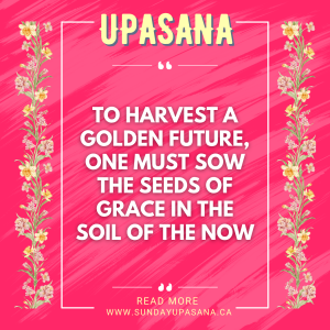 To Harvest a Golden Future One Must Sow the Seeds Of Grace In The Soil Of The Now
